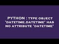 PYTHON : type object 'datetime.datetime' has no attribute 'datetime'