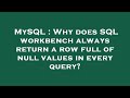 MySQL : Why does SQL workbench always return a row full of null values in every query?