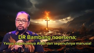 DR Bambang noorsena; Yesus sepenuhnya Allah dan sepenuhnya manusia!