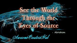 Abraham Hicks:  See the World Through the Eyes of Source