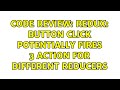 Code Review: Redux: button click potentially fires 3 action for different reducers