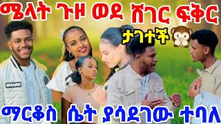 #ማርክ ሴት ያሳደገው ተባለ #ሜላት ጉዞ ወደ ሸገር ፍቅር አበጋዝ አገታት አሉ🙊