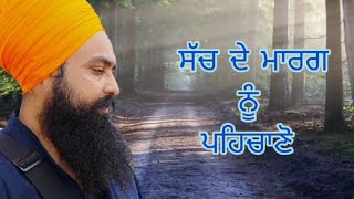 ਸੱਚ ਦੇ ਮਾਰਗ ਨੂੰ ਪਹਿਚਾਣੋ। By: Khalsa Ji