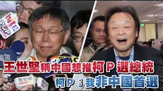 王世堅稱中國想推柯Ｐ選總統　柯Ｐ：我非中國首選 | 台灣蘋果日報