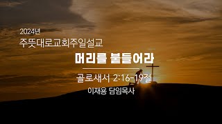 [주일예배] 주뜻대로교회_ 2024년 10월 27일 주일예배_ "머리를 붙들어라"