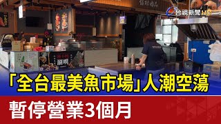 「全台最美魚市場」人潮空蕩 暫停營業3個月