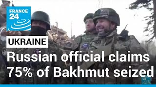 War in Ukraine: Russian official claims 75% of Bakhmut seized • FRANCE 24 English