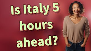 Is Italy 5 hours ahead?