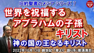 #451 旧約聖書のメシアシリーズ7「世界を祝福するアブラハムの子孫、キリスト」～神の国の王なるキリスト～ 創世記  より 那須清志 2022年10月13日 聖書メッセージの集い