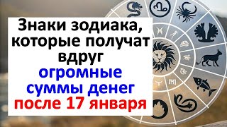 Знаки зодиака, которые привлекут огромные суммы денег после 17 января