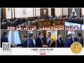 قرارات اجتماع مجلس الوزراء رقم (200) برئاسة الدكتور مصطفى مدبولي