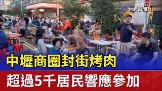 中壢商圈封街烤肉 超過5千居民響應參加