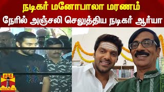 நடிகர் மனோபாலா மரணம்... நேரில் அஞ்சலி செலுத்திய நடிகர் ஆர்யா | manobala