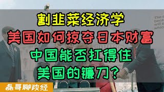 割韭菜！美国利用金融手段收割日本、这套手段现在正在用来针对中国、中国能否抗住美国镰刀，如果被收割下场甚至不如日本