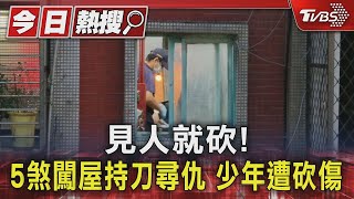 見人就砍! 5煞闖屋持刀尋仇 少年遭砍傷｜TVBS新聞 @TVBSNEWS01