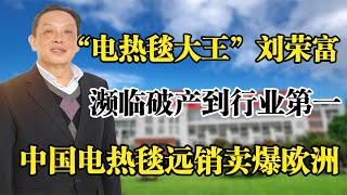 “电热毯大王”刘荣富，濒临破产到行业第一，中国电热毯卖爆欧洲