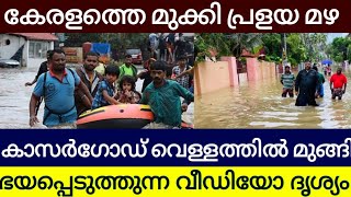 കേരളത്തെ വെള്ളത്തിൽ മുക്കി പ്രളയമഴ കാസർഗോഡ് പൂർണമായും വെള്ളത്തിൽ ഭയപ്പെടുത്തുന്ന വീഡിയോ ദൃശ്യങ്ങൾ