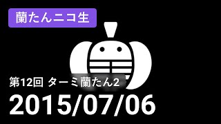 【蘭生｜蘭たん生放送】第12回 ターミ蘭たん2【2015/07/06】