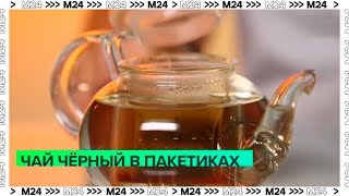 Эксперт рассказала, как выбрать черный чай в пакетиках - Москва 24