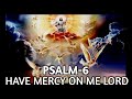 PSALM-6 Have Mercy on me Lord.