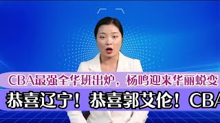 恭喜辽宁！恭喜郭艾伦！CBA最强全华班出炉，杨鸣迎来华丽蜕变