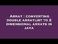 Array : converting double arraylist to 2 dimensional arrays in java