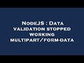NodeJS : Data validation stopped working multipart/form-data