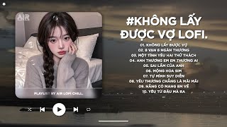 Không Lấy Được Vợ Lofi - Những Năm Tháng Mặn Nồng Đánh Rơi Sao Quá Vội Vàng - Nhạc Chill TikTok