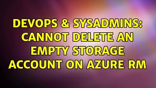 DevOps & SysAdmins: Cannot delete an empty Storage Account on Azure RM (3 Solutions!!)