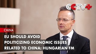 EU Should Avoid Politicizing Economic Issues Related to China: Hungarian FM