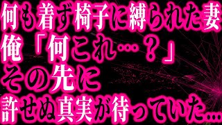 【修羅場】何も着ずに椅子に括り付けられ失神していた妻…　俺「何これどうなってるの？」疑念の先に決して許せない真実を知ることになる…