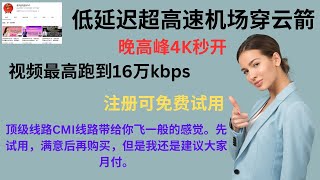 2023年06月24日，低延迟超高速机场穿云箭，晚高峰4K秒开，视频最高跑到16万kbps,注册可免费试用，顶级线路CMI线路带给你飞一般的感觉。先试用，满意后再购买，但是我还是建议大家月付。