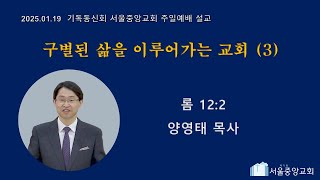 기독동신회 서울중앙교회 말씀설교(2025.01.19) 설교 :  양영태 목사