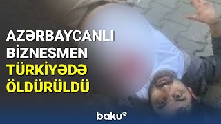 Azərbaycanlı biznesmen Türkiyədə qətlə yetirildi - BAKU TV