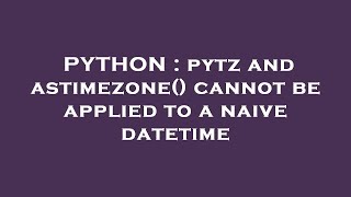 PYTHON : pytz and astimezone() cannot be applied to a naive datetime