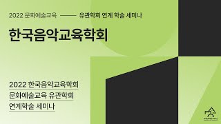 음악교육의 회복과 방향 탐색｜2022 문화예술교육 유관학회 연계 학술 세미나_한국음악교육학회