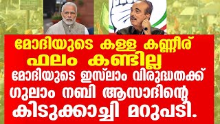 മോദിയുടെ കള്ള കണ്ണീര് ഫലം കണ്ടില്ല.മോദിയുടെ ഇസ്ലാം വിരുദ്ധതക്ക് ഗുലാം നബി അസദിന്റെ കിടക്കച്ചി മറുപടി