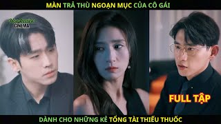 Màn Trả Thù NGOẠN MỤC Của Cô Gái Dành Cho Những Kẻ Tổng Tài THIẾU THUỐC.