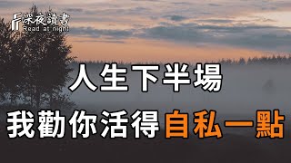 50歲以後，人生下半場真正開始！我勸你一定要收起「大度」，自私一些，生活才會越過越順【深夜讀書】