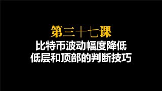 第三十七课-比特币波动幅度降低，底和顶的判断技巧