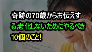 奇跡の70歳からお伝えする、老化しないためにやるべき10個のこと！