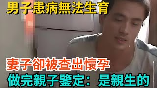 男子患病無法生育，妻子卻被查出懷孕！做完親子鑒定後傻眼：是親生的【奇聞秘事】#奇聞#案件#真相#揭秘#秘事#故事#奇聞觀察室#案件解讀