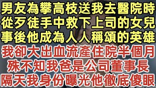 男友為攀高枝送我去醫院時！從歹徒手中救下上司的女兒！事後他成為人人稱頌的英雄！我卻大出血流產住院半個月！殊不知我爸是公司董事長！隔天我身份曝光他徹底傻眼！#落日溫情#幸福生活#生活經驗#情感故事