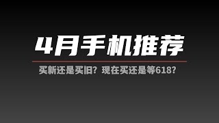 【4月手机推荐】现在买还是等618？买新款还是老款？