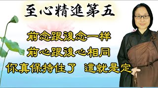 至心精進第五 第122集：前念跟後念一样  前心跟後心相同  你真保持住了  這就是定