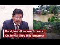 Flood, landslides wreak havoc; CM to visit Garo Hills tomorrow