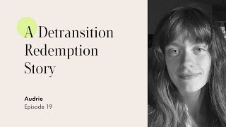 Audrie's Detransition: A Redemption Story