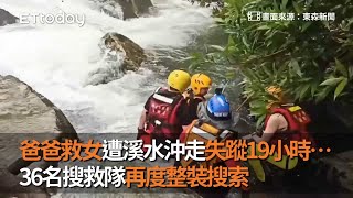 爸爸救女遭溪水沖走　失蹤19小時…36名搜救隊再度整裝搜索