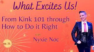 Kink 101 though How to do it Right - with Nyxie Noc - What Excites Us! Episode 71
