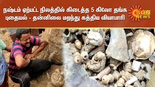 நஷ்டம் ஏற்பட்ட நிலத்தில் கிடைத்த 5 கிலோ தங்க புதையல் - தன்னிலை மறந்து கத்திய வியாபாரி...